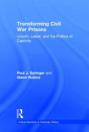 Transforming Civil War prisons : Lincoln, Lieber, and the politics of captivity /