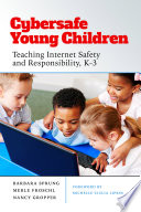 Cybersafe young children : teaching Internet safety and responsibility, K-3 /