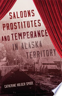 Saloons, prostitutes, and temperance in Alaska Territory /