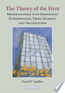 The Theory of the firm : microeconomics with endogenous entrepreneurs, firms, markets, and organizations /
