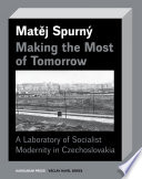 Making the most of tomorrow : a laboratory of socialist modernity in Czechoslovakia /