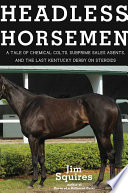 Headless horsemen : a tale of chemical colts, subprime sales agents, and the last Kentucky Derby on steroids /