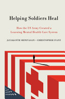 Helping soldiers heal : how the US Army created a learning mental health care system /