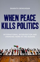 When peace kills politics : international intervention and unending wars in the Sudans /