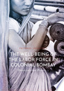 The well-being of the labor force in colonial Bombay : discourses and practices /