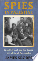 Spies in Palestine : love, betrayal, and the heroic life of Sarah Aaronsohn /