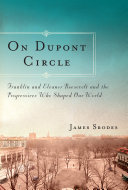 On Dupont Circle : Franklin and Eleanor Roosevelt and the progressives who shaped our world /