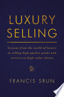 Luxury selling : lessons from the world of luxury in selling high quality goods and services to high value clients /