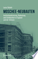 Moschee-Neubauten : Institutionalisierung, Bedeutung und Sichtbarkeit in England und der Schweiz /