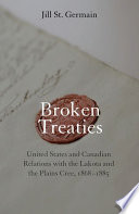 Broken treaties : United States and Canadian relations with the Lakotas and the Plains Cree, 1868-1885 /
