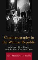 Cinematography in the Weimar Republic : Lola-Lola, Dirty singles, and the men who shot them /