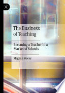 The Business of Teaching : Becoming a Teacher in a Market of Schools /