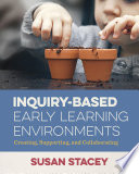 Inquiry-based early learning environments : creating, supporting, and collaborating /