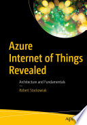Azure Internet of Things Revealed : Architecture and Fundamentals /