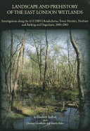 Landscape and prehistory of the East London Wetlands : investigations along the A13 DBFO Roadscheme, Tower Hamlets, Newham and Barking and Dagenham, 2000-2003 /