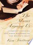 The muses among us : eloquent listening and other pleasures of the writer's craft /