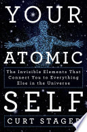 Your atomic self : the invisible elements that connect you to everything else in the universe /