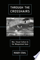 Through the crosshairs : war, visual culture, and the weaponized gaze /