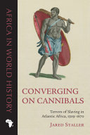 Converging on cannibals : terrors of slaving in Atlantic Africa, 1509-1670 /