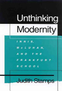 Unthinking modernity : Innis, McLuhan and the Frankfurt School /