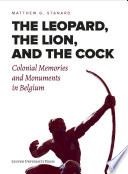 The leopard, the lion, and the cock : colonial memories and monuments in Belgium /