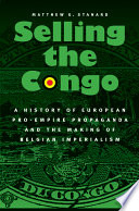 Selling the Congo : a history of European pro-empire propaganda and the making of Belgian imperialism /