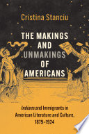The makings and unmakings of Americans : indians and immigrants in American literature and culture, 1879-1924 /