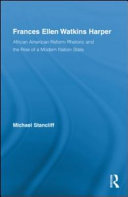 Frances Ellen Watkins Harper : African American reform rhetoric and the rise of a modern nation state /