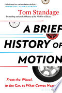 A brief history of motion : from the wheel, to the car, to what comes next /