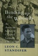 Binding up the wounds : an American soldier in occupied Germany, 1945-1946 /