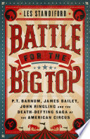 Battle for the big top : P.T. Barnum, James Bailey, John Ringling, and the death-defying saga of the American circus /