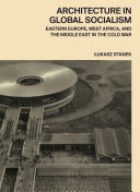 Architecture in global socialism : eastern Europe, west Africa, and the Middle East in the Cold War /