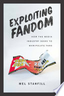 Exploiting fandom : how the media industry seeks to manipulate fans /