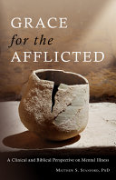 Grace for the afflicted : viewing mental illness through the eyes of faith /