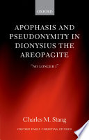 Apophasis and pseudonymity in Dionysius the Areopagite : "no longer I" /