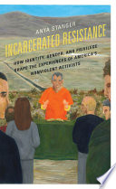 Incarcerated resistance : how identity, gender, and privilege shape the experiences of America's nonviolent activists /