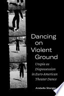 Dancing on violent ground : utopia as dispossession in Euro-American theater dance /