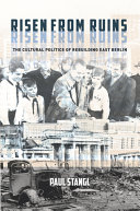 Risen from ruins : the cultural politics of rebuilding east Berlin /