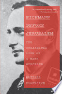 Eichmann before Jerusalem : the unexamined life of a mass murderer /