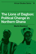 The lions of Dagbon : political change in Northern Ghana /