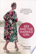 Sex and the married girl : heterosexual marriage and the body in postwar Canada /