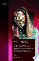 Mourning becomes - : post/memory and commemoration and the concentration camps of the South African War /