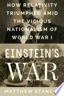 Einstein's war : how relativity triumphed amid the vicious nationalism of World War I /