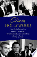 Citizen Hollywood : how the collaboration between LA and DC revolutionized American politics /
