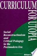 Curriculum for Utopia : social reconstructionism and critical pedagogy in the postmodern era /