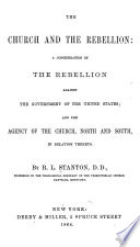 The church and the rebellion : a consideration of the rebellion against the government of the United States; and the agency of the church, north and south, in relation thereto /