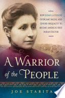 A warrior of the people : how Susan La Flesche overcame racial and gender inequality to become America's first Indian doctor /