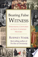 Bearing false witness : debunking centuries of anti-Catholic history /