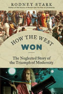 How the West won : the neglected story of the triumph of modernity /