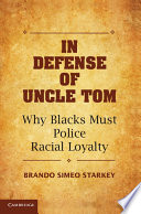 In defense of Uncle Tom : why blacks must police racial loyalty /